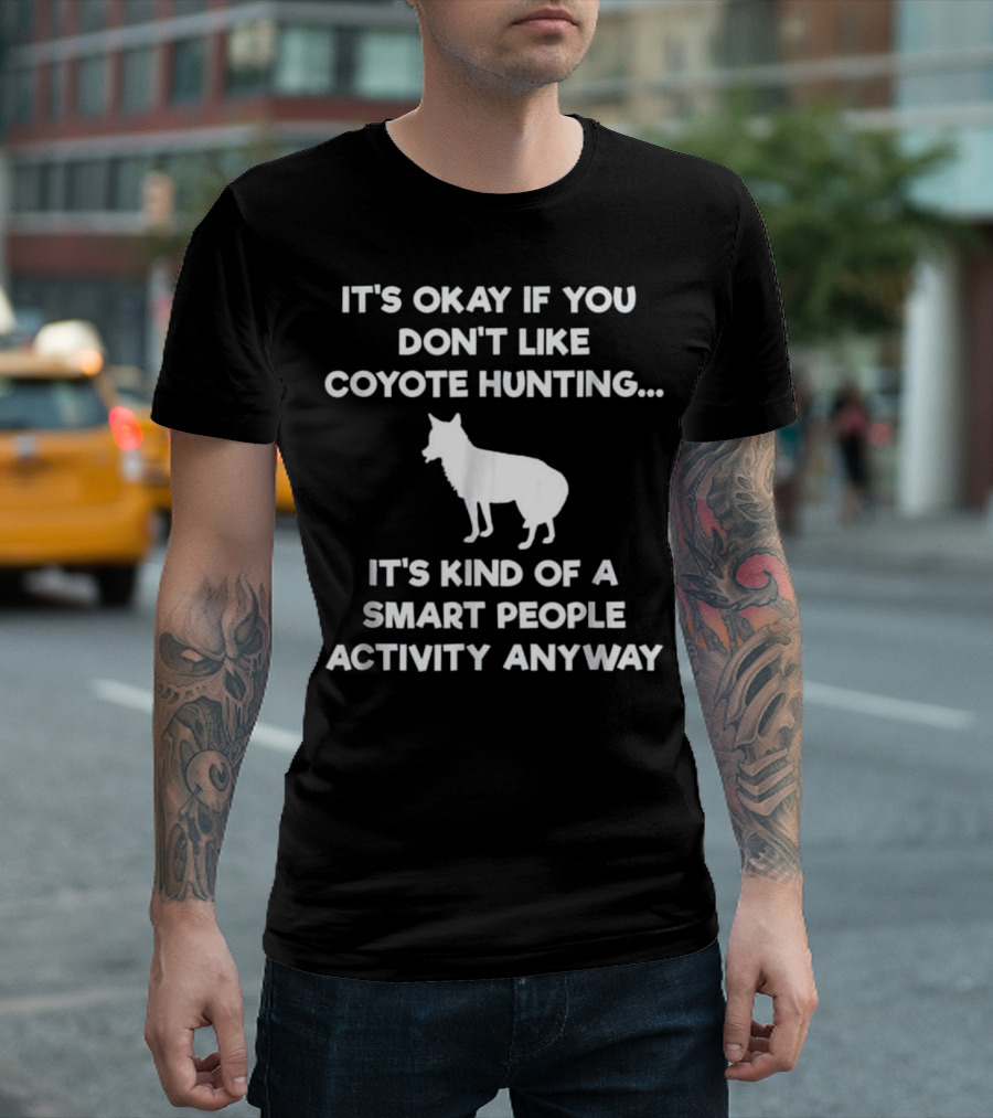 It's Okay If You Don't Like Coyote Hunting Smart People Activity Anyway T-Shirt