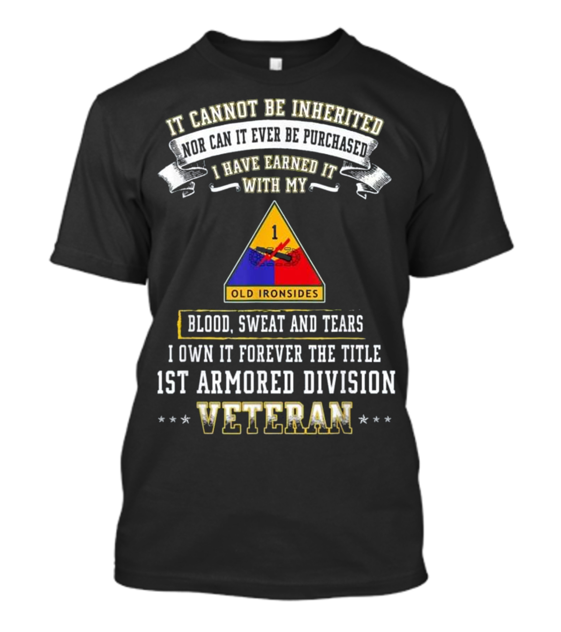 It Cannot Be Inherited Nor Can It Ever Be Purchased I Have Earned It With My Blood Sweat And Tears I Own It Forever The Title 1st Armored Division Old Ironsides Veteran T-Shirt