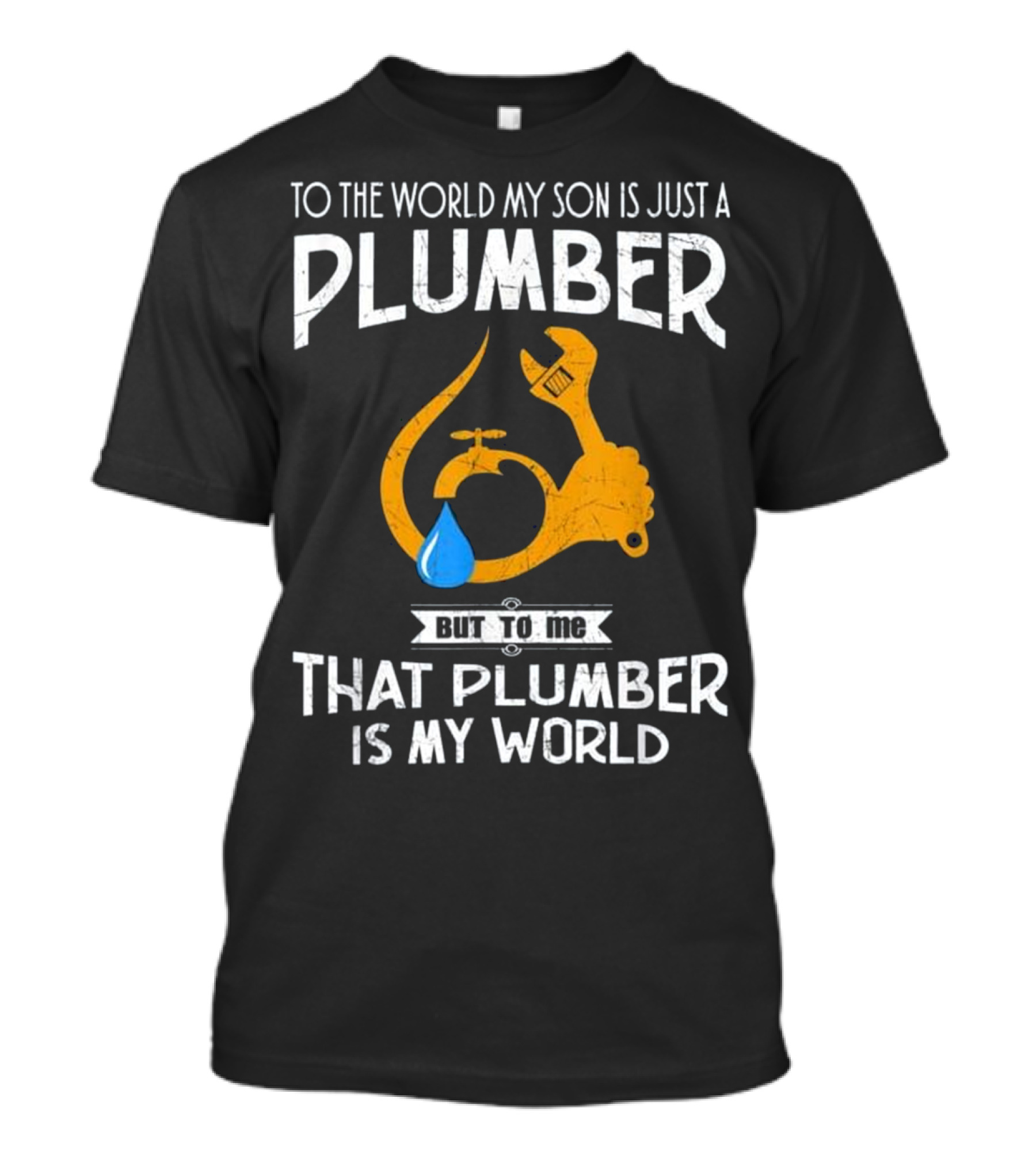To The World My Son Is Just A Plumber But To Me That Plumber Is My World T-Shirt
