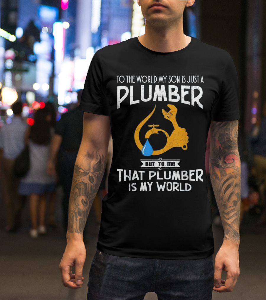 To The World My Son Is Just A Plumber But To Me That Plumber Is My World T-Shirt