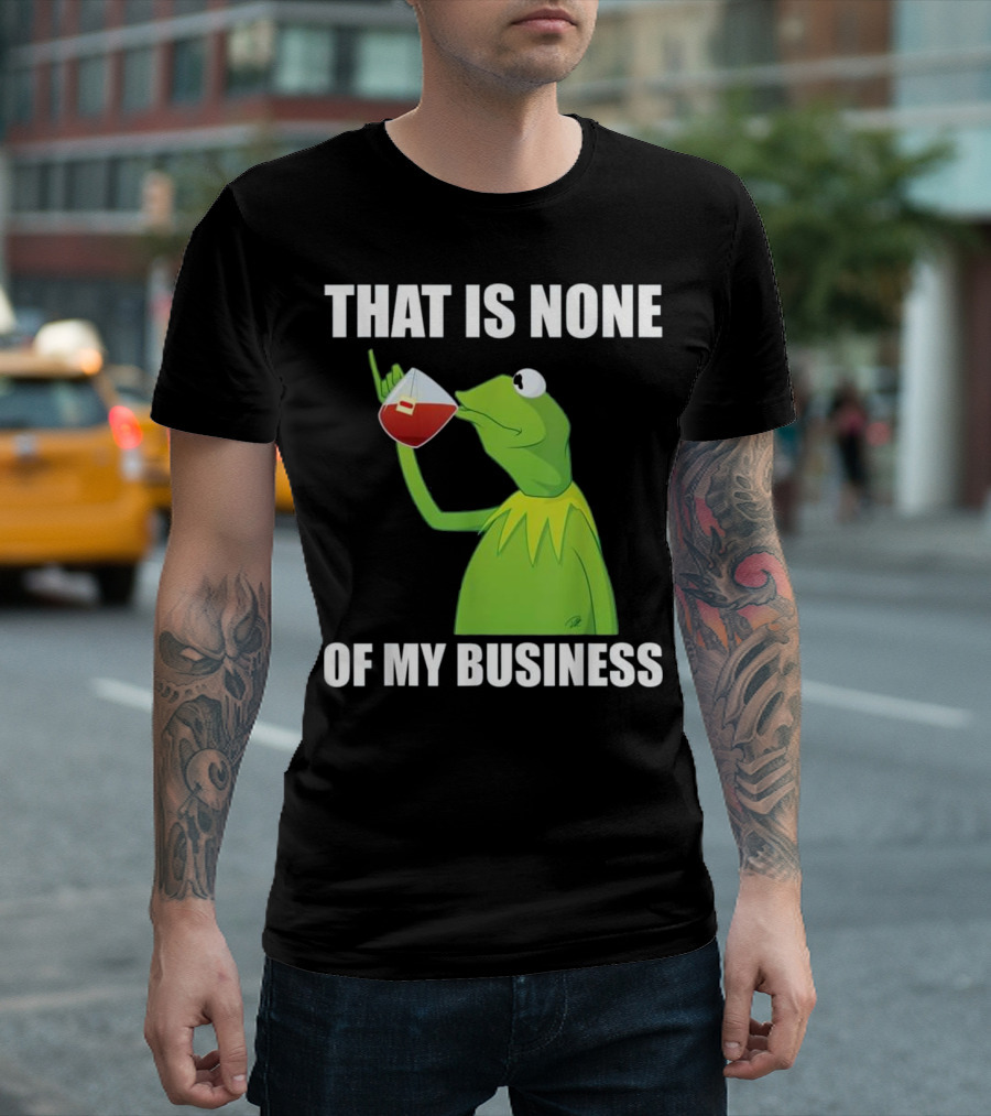 Kermit the Frog Meme That Is None of My Business Tea Drinking T-Shirt