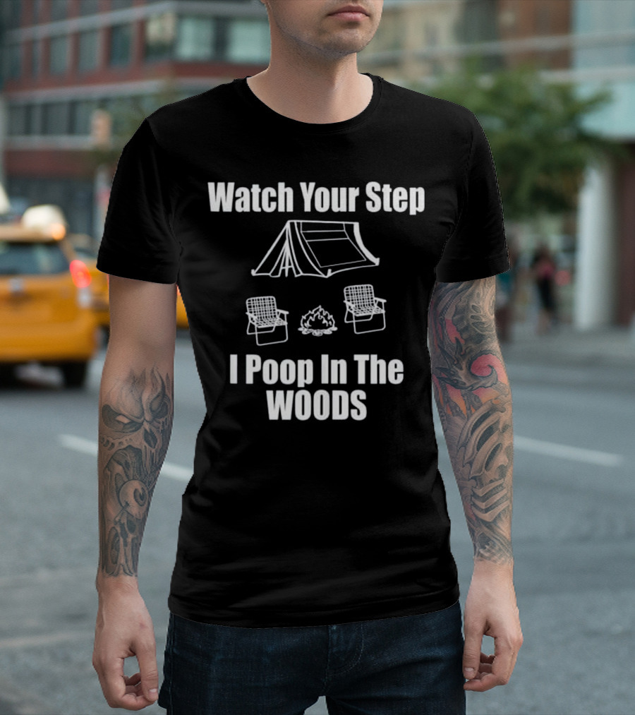 Watch Your Step I Poop In The Woods Camping Tent Chairs Campfire T-Shirt