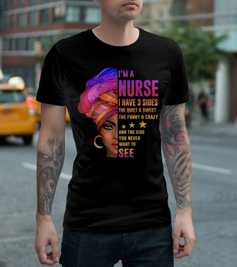 I'm A Nurse I Have 3 Sides The Quiet And Sweet The Funny And Crazy And The Side You Never Want To See T-Shirt