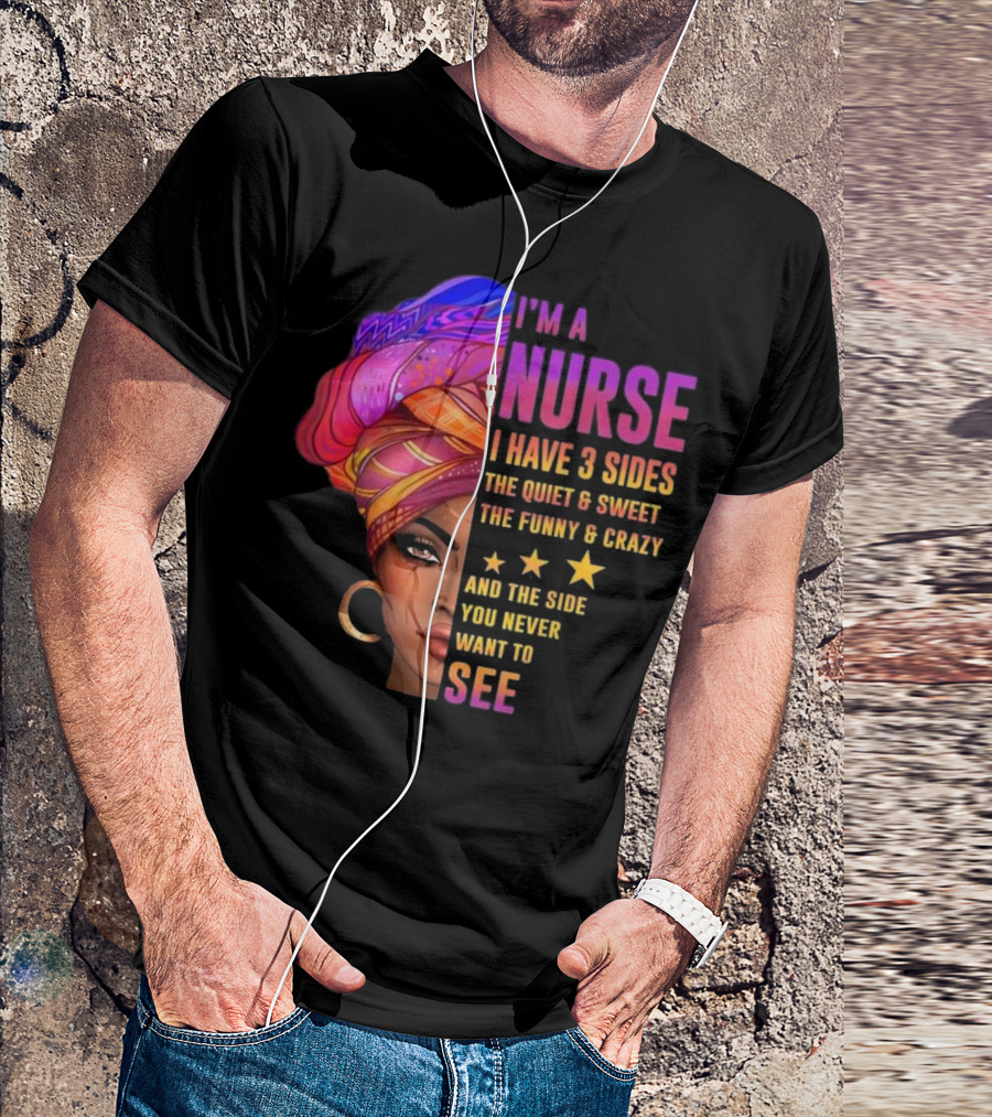 I'm A Nurse I Have 3 Sides The Quiet And Sweet The Funny And Crazy And The Side You Never Want To See T-Shirt