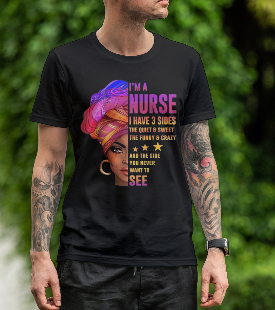 I'm A Nurse I Have 3 Sides The Quiet And Sweet The Funny And Crazy And The Side You Never Want To See T-Shirt