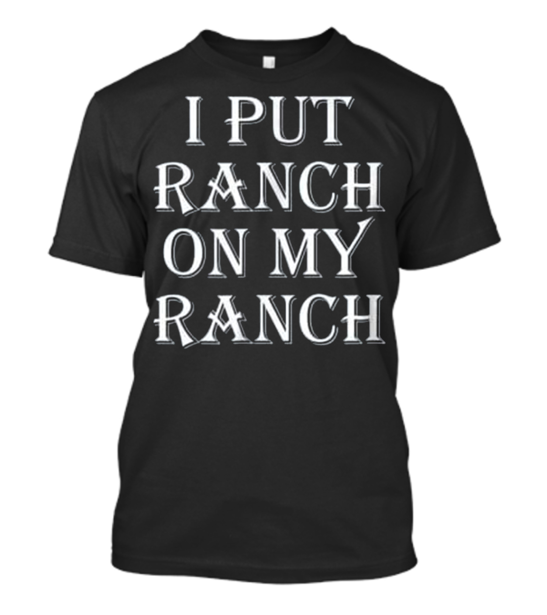 I Put Ranch On My Ranch Funny Food T-Shirt