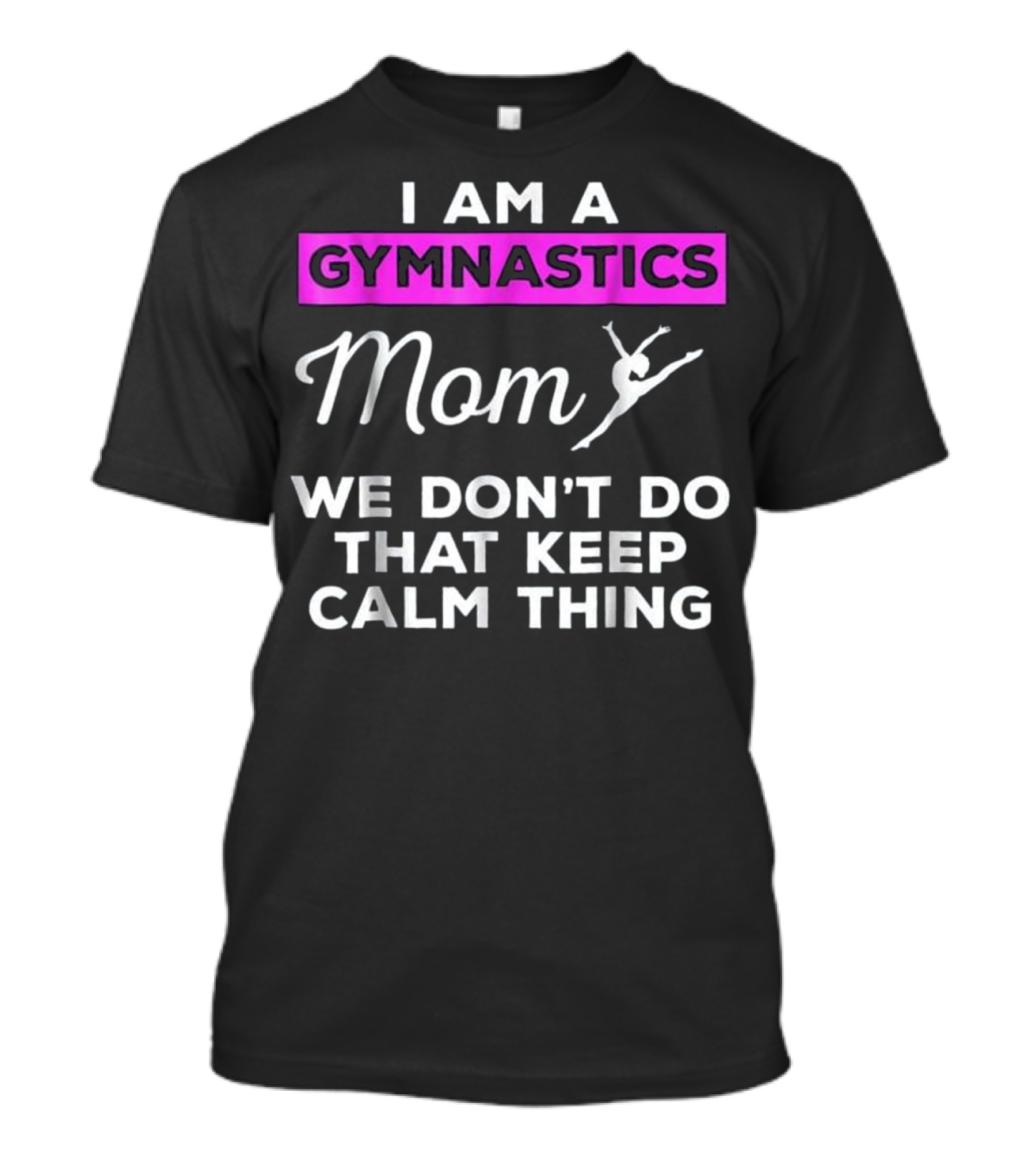 I Am A Gymnastics Mom We Don't Do That Keep Calm Thing T-Shirt