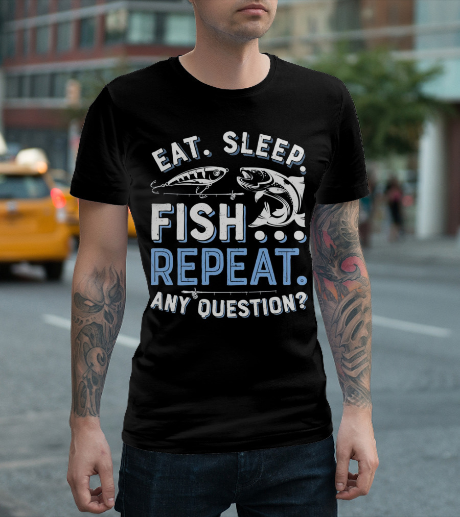 Eat Sleep Fish Repeat Any Question T Men Women T-Shirt