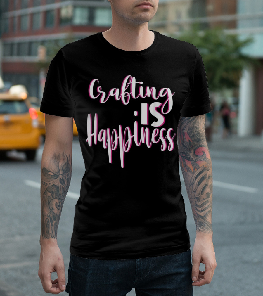 Crafting Is Happiness T-Shirt