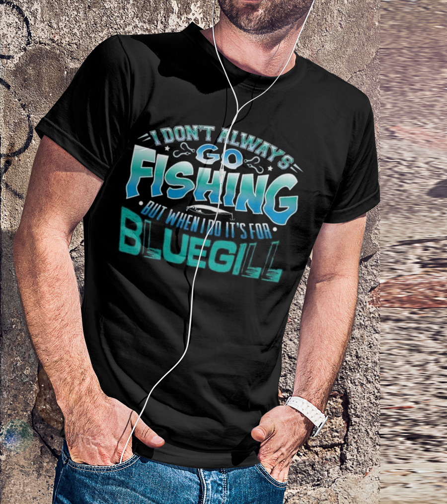 I Don't Always Go Fishing But When I Do It's For Bluegill T-Shirt