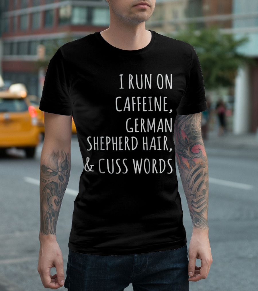 I Run On Caffeine German Shepherd Hair And Cuss Words T-Shirt