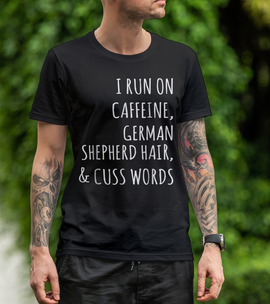 I Run On Caffeine German Shepherd Hair And Cuss Words T-Shirt