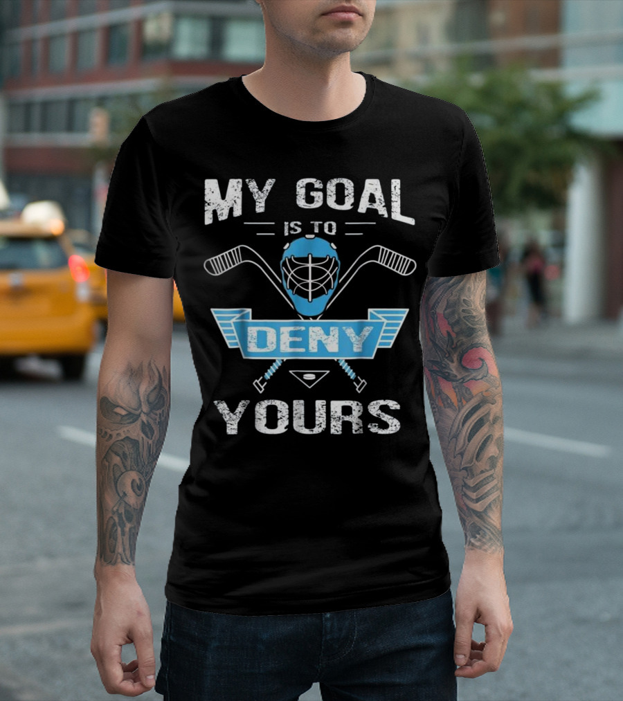 My Goal Is To Deny Yours Hockey Goalie Humor T-Shirt