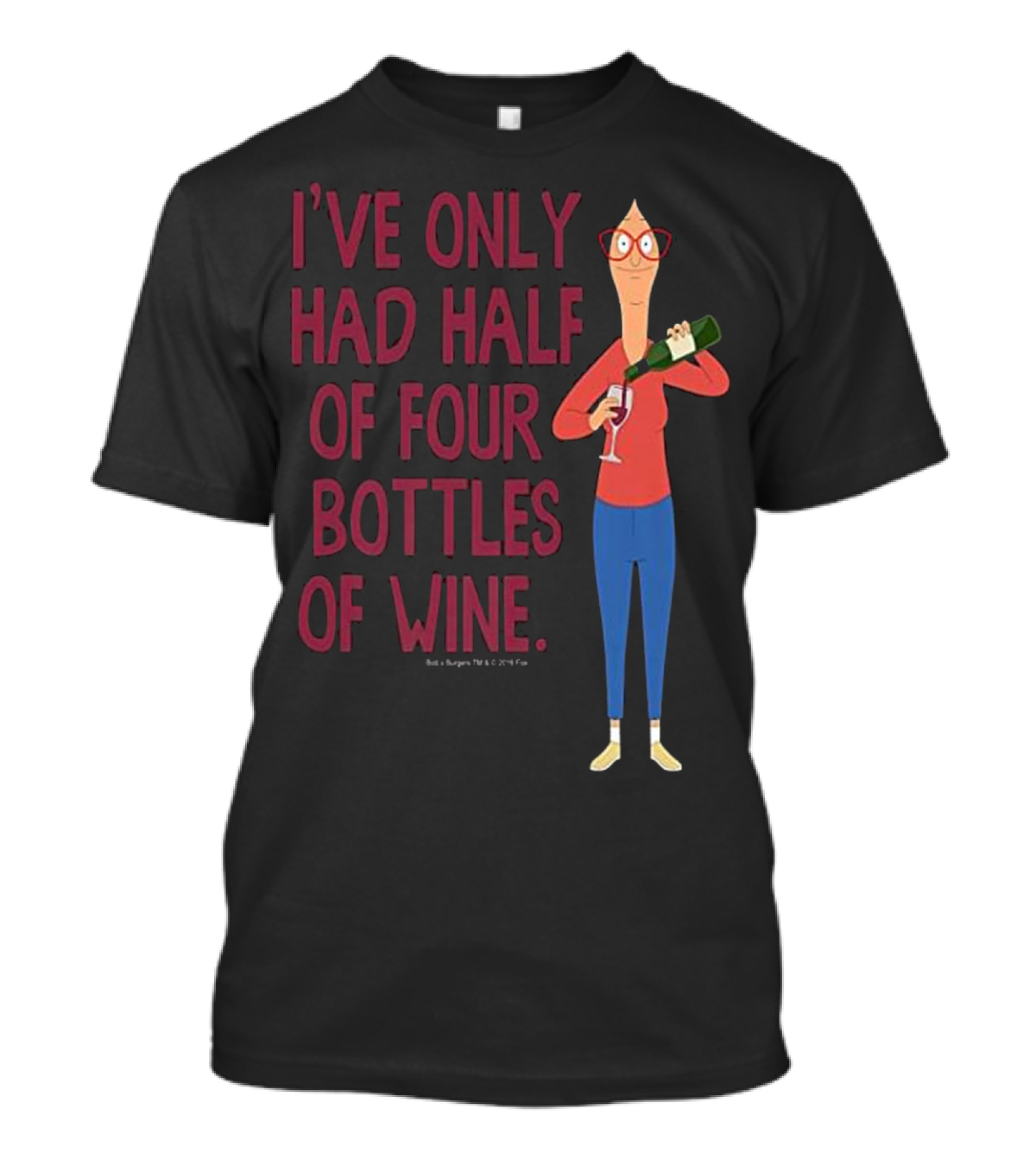 I've Only Had Half Of Four Bottles Of Wine Bob's Burgers Linda Belcher T-Shirt