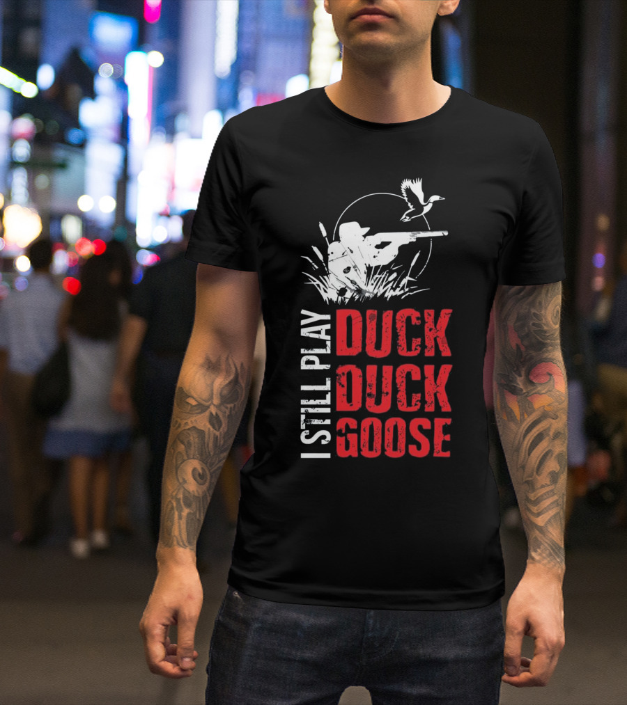 I STILL PLAY DUCK DUCK GOOSE Funny Duck Hunter Silhouette Game T-Shirt