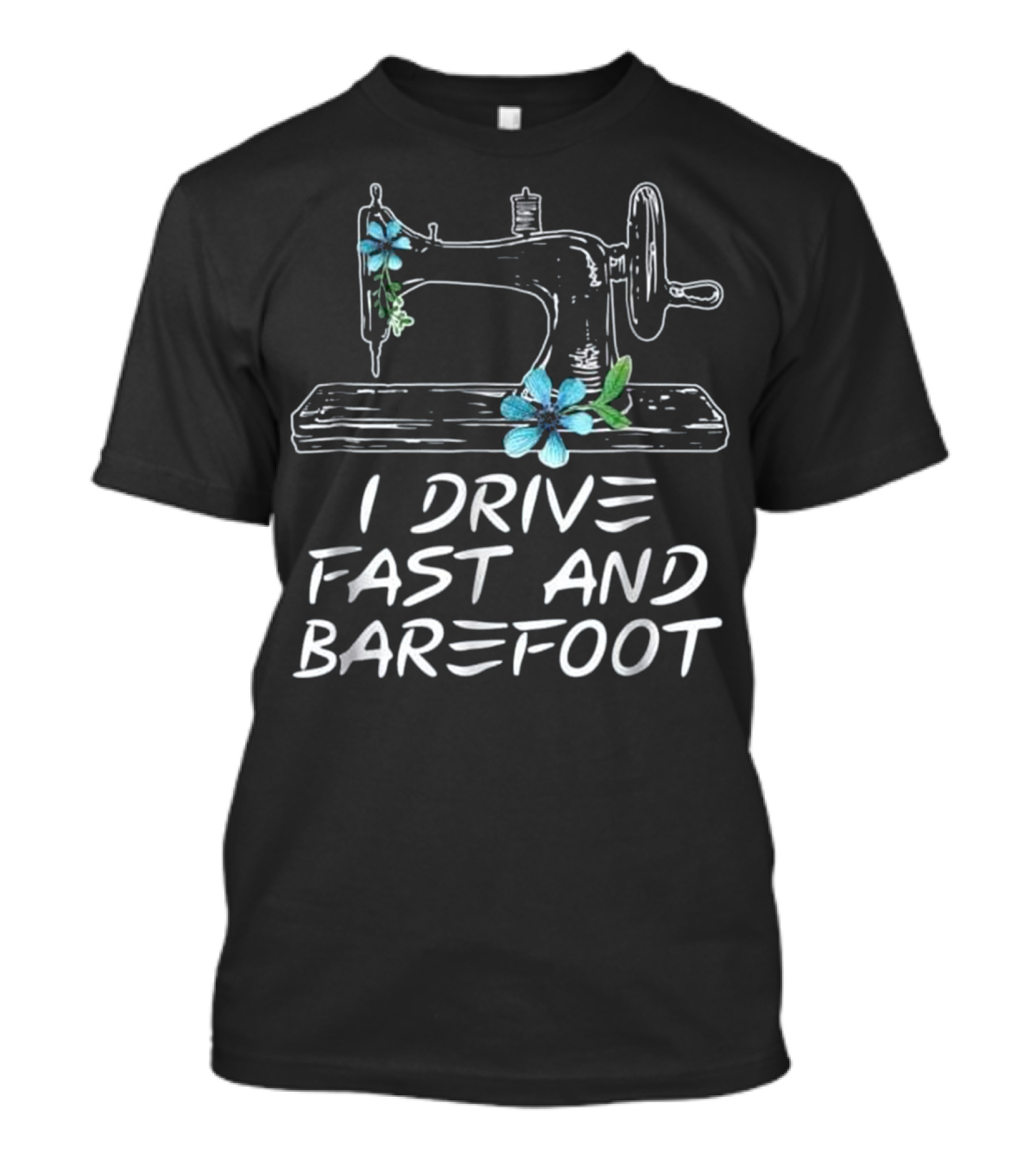 I Drive Fast And Barefoot Sewing Machine With Flowers T-Shirt