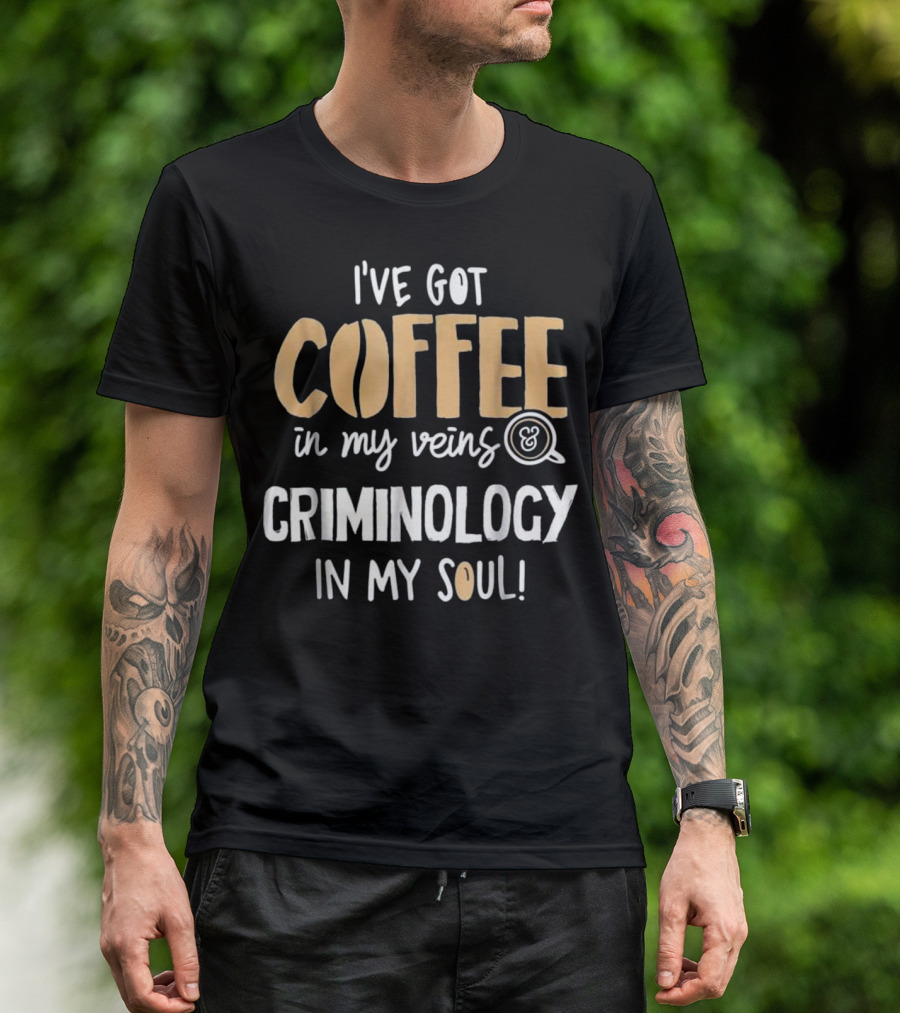 I've Got Coffee In My Veins Criminology In My Soul T-Shirt