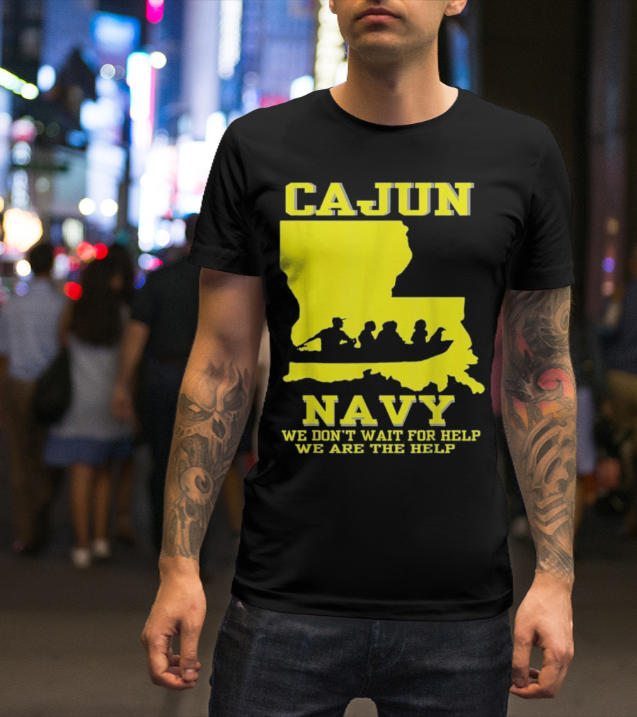 CAJUN NAVY We Don't Wait For Help We Are The Help Louisiana Search And Rescue T-Shirt