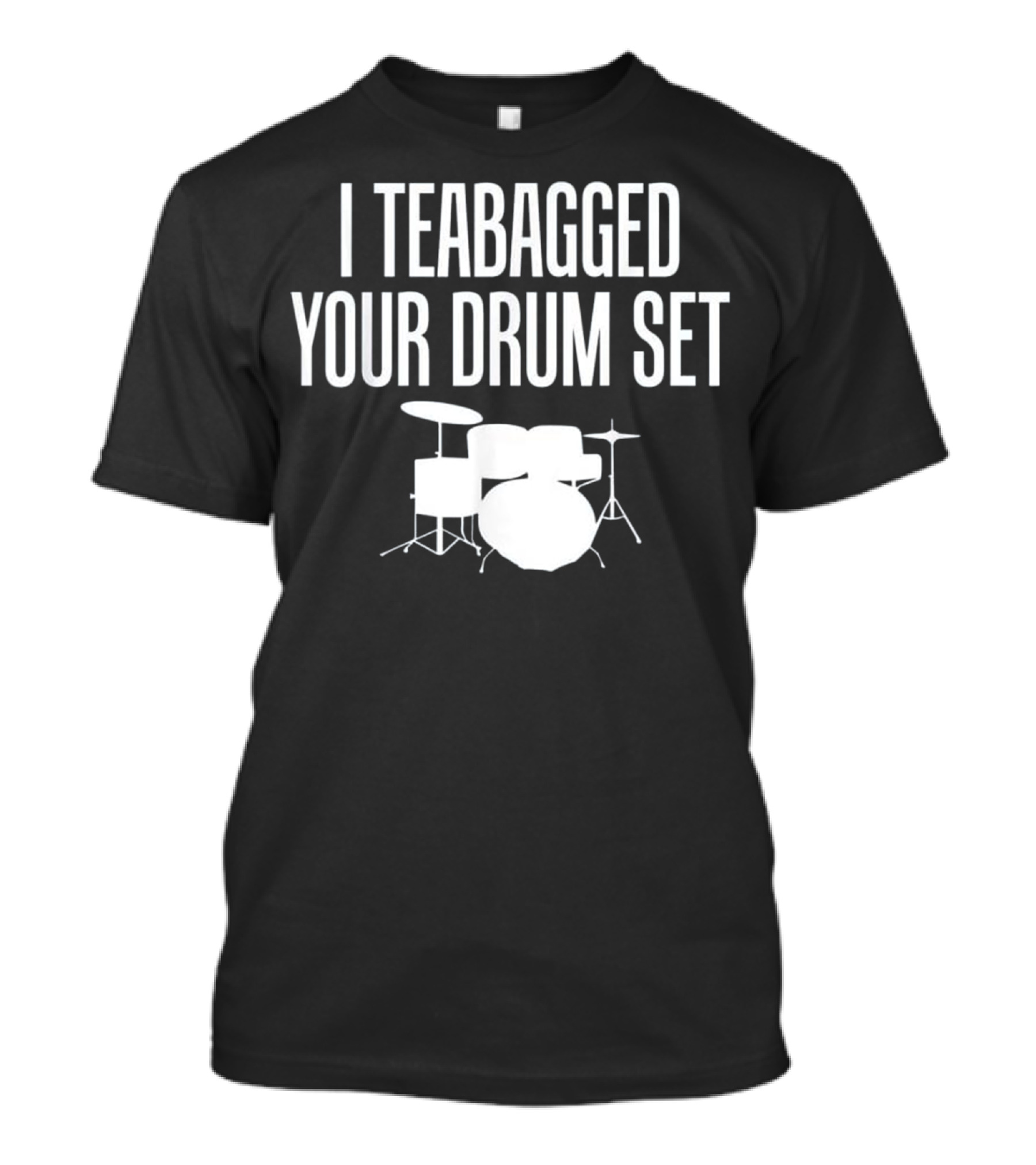 I Teabagged Your Drum Set Musician Fun T-Shirt