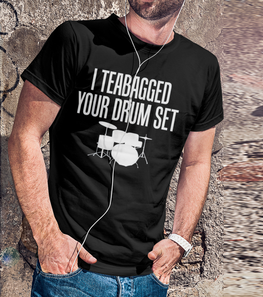 I Teabagged Your Drum Set Musician Fun T-Shirt
