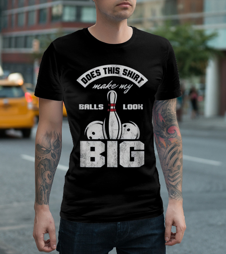 Does This Shirt Make My Balls Look Big Bowling Play T-Shirt