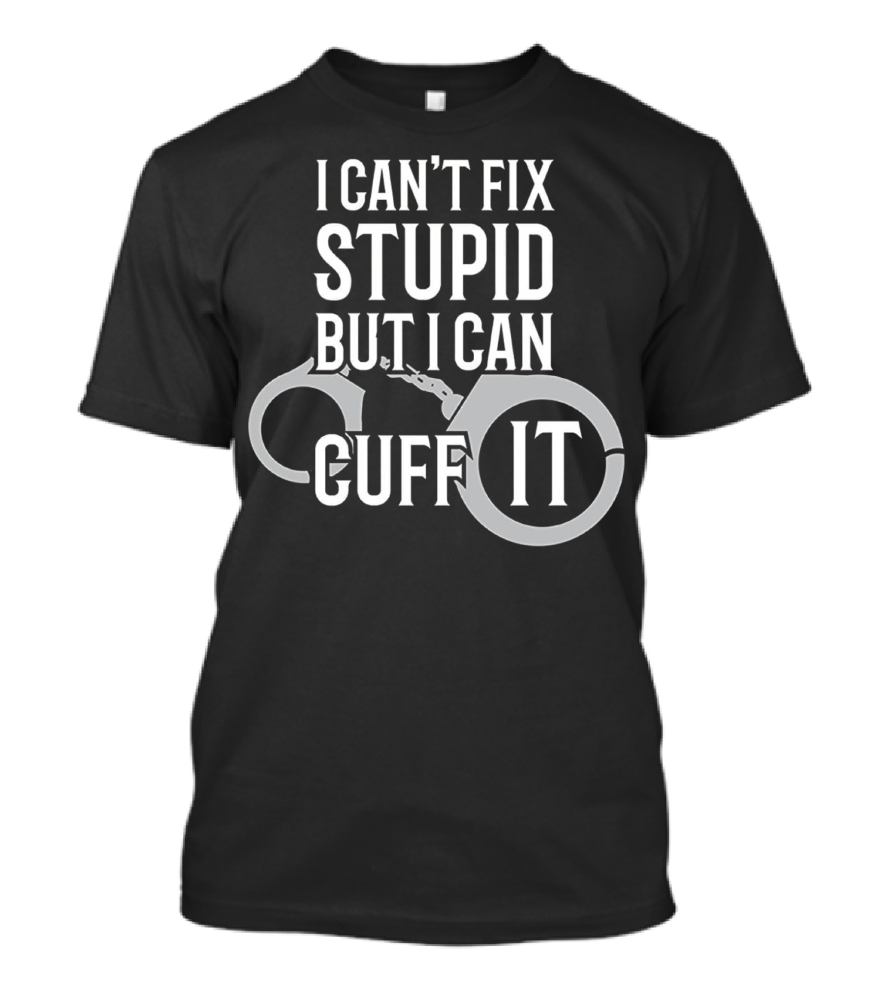 I Can't Fix Stupid But I Can Cuff It Police Officer Handcuffs T-Shirt