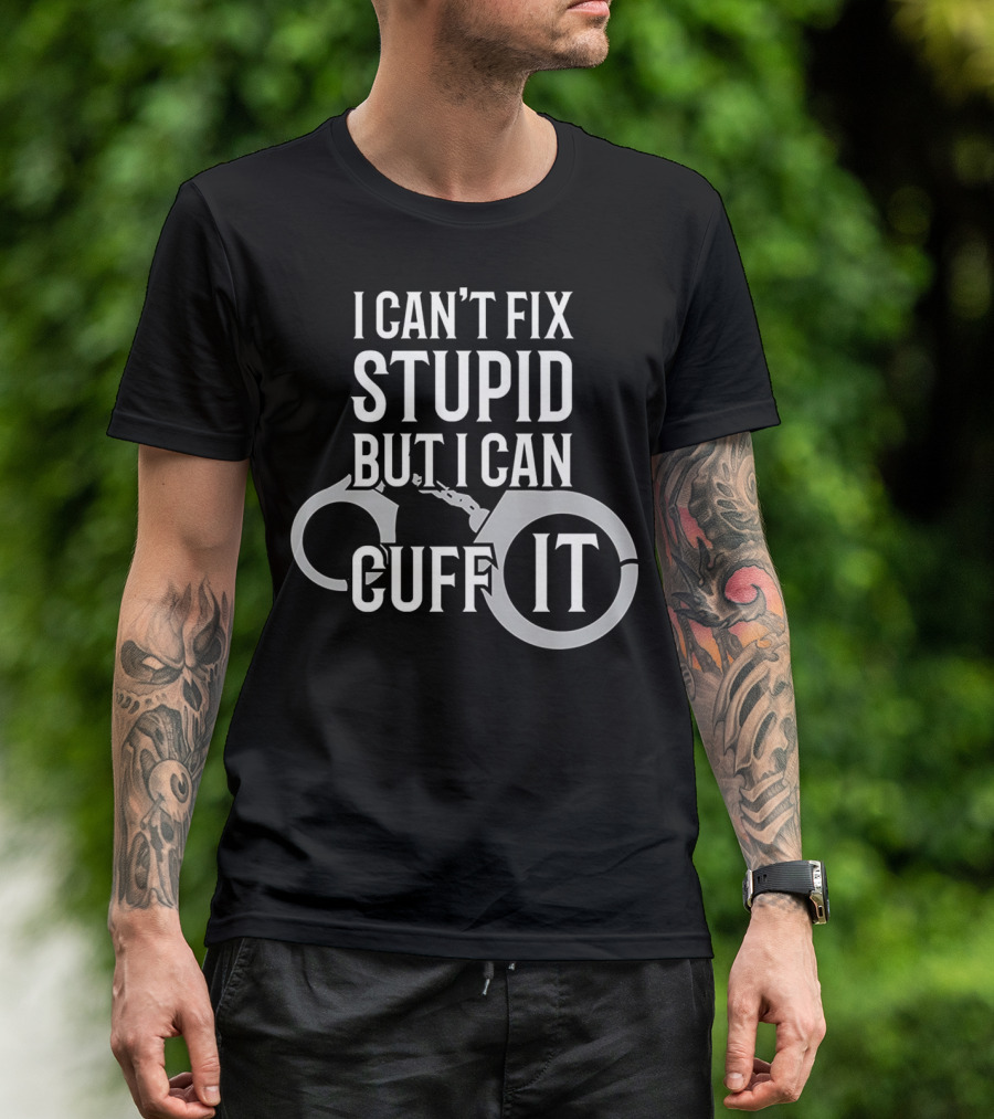 I Can't Fix Stupid But I Can Cuff It Police Officer Handcuffs T-Shirt