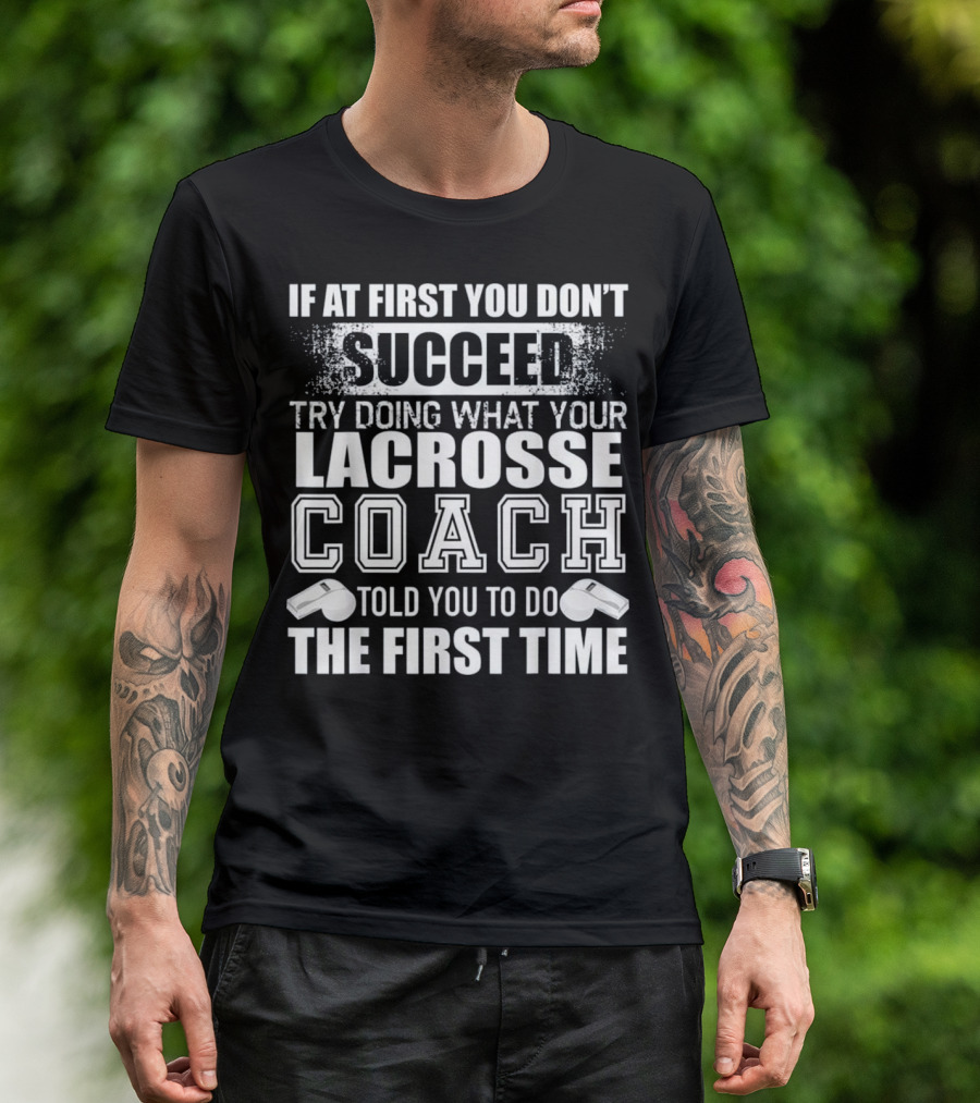 If At First You Don’t Succeed Try Doing What Your Lacrosse Coach Told You To Do The First Time T-Shirt