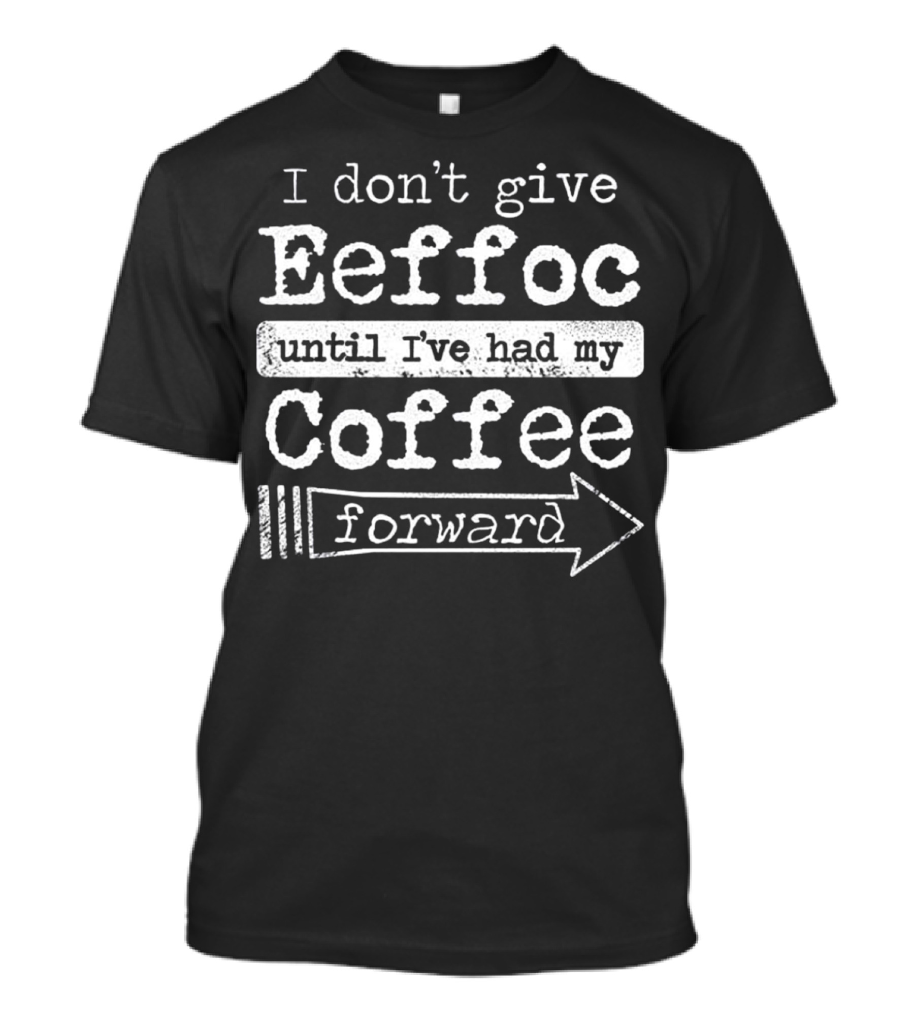 I Don't Give Eeffoc Until I've Had My Coffee Forward T-Shirt