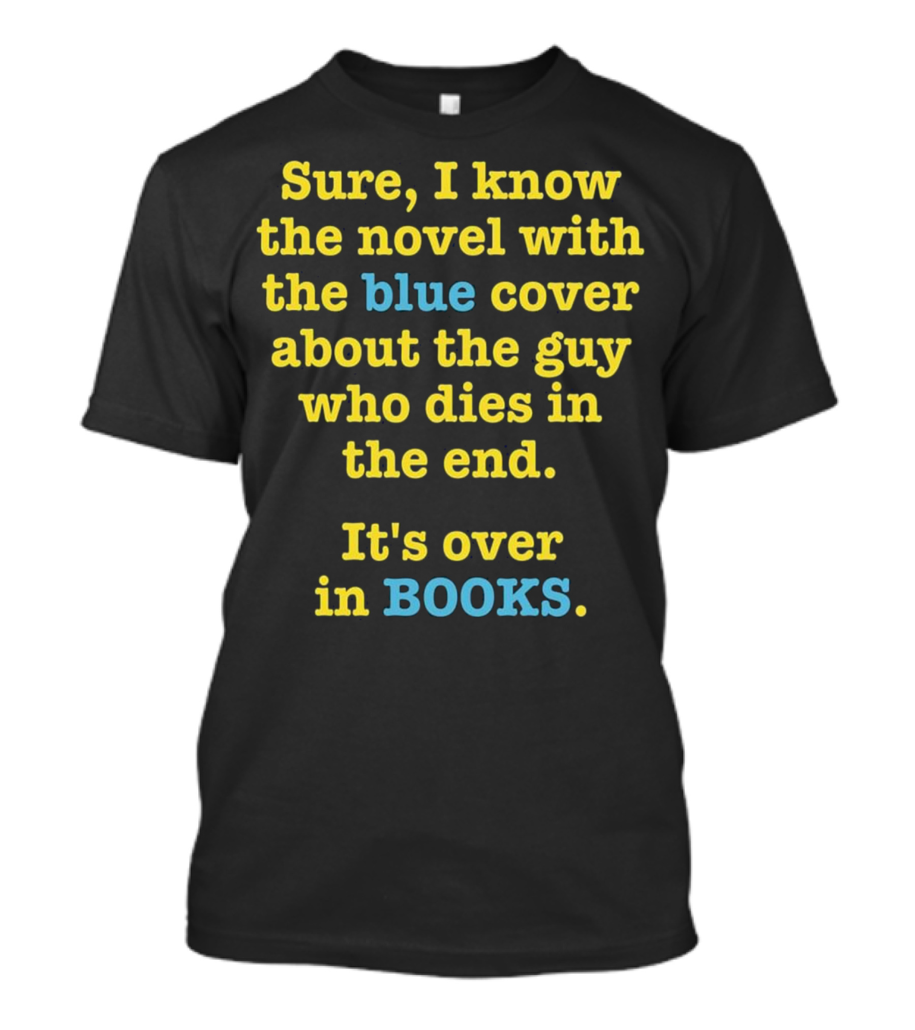 Sure I Know The Novel With The Blue Cover About The Guy Who Dies In The End It's Over In Books T-Shirt