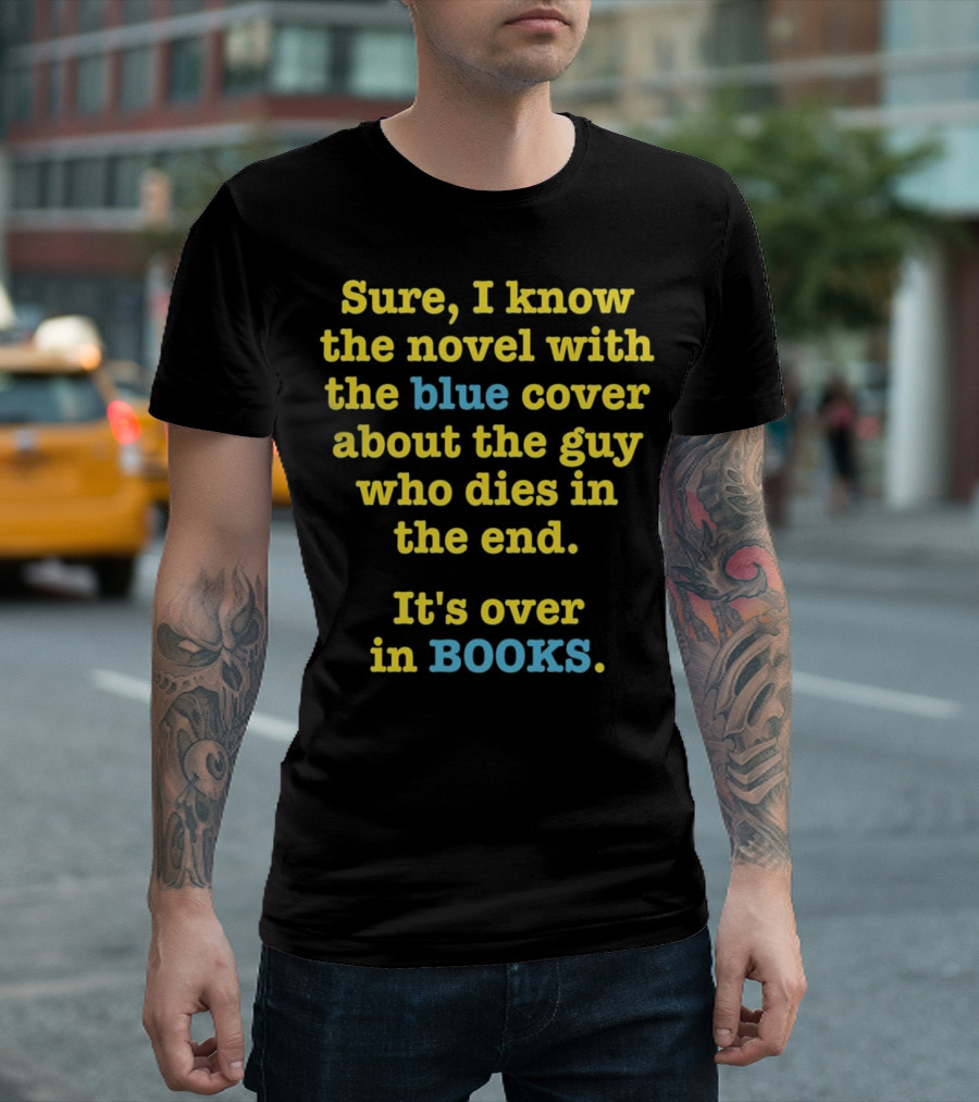 Sure I Know The Novel With The Blue Cover About The Guy Who Dies In The End It's Over In Books T-Shirt
