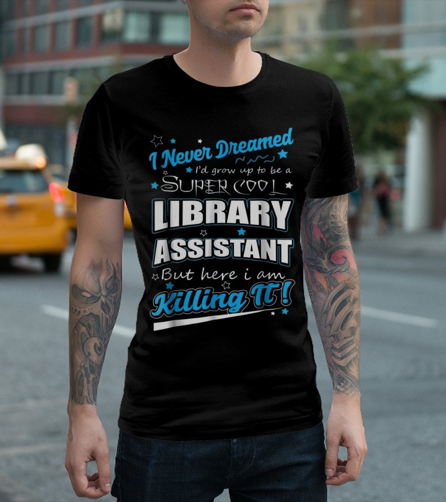 I Never Dreamed I'd Grow Up to Be a Super Cool Library Assistant But Here I Am Killing It T-Shirt