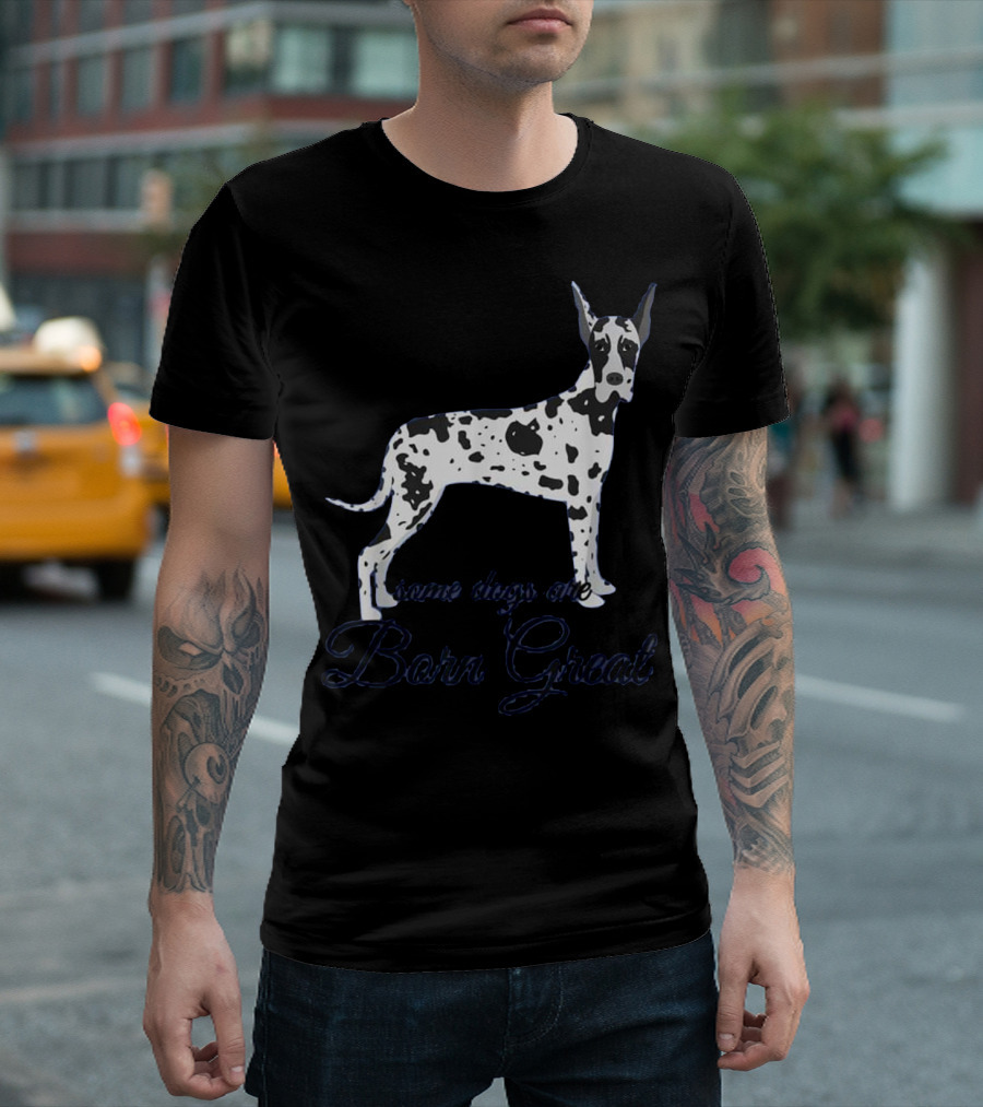 Harlequin Great Dane Some Dogs Are Born Great T-Shirt