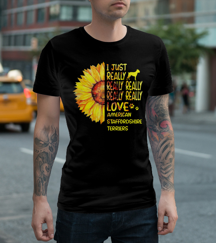 I Just Really Really Really Really Really Love American Staffordshire Terriers Sunflower T-Shirt