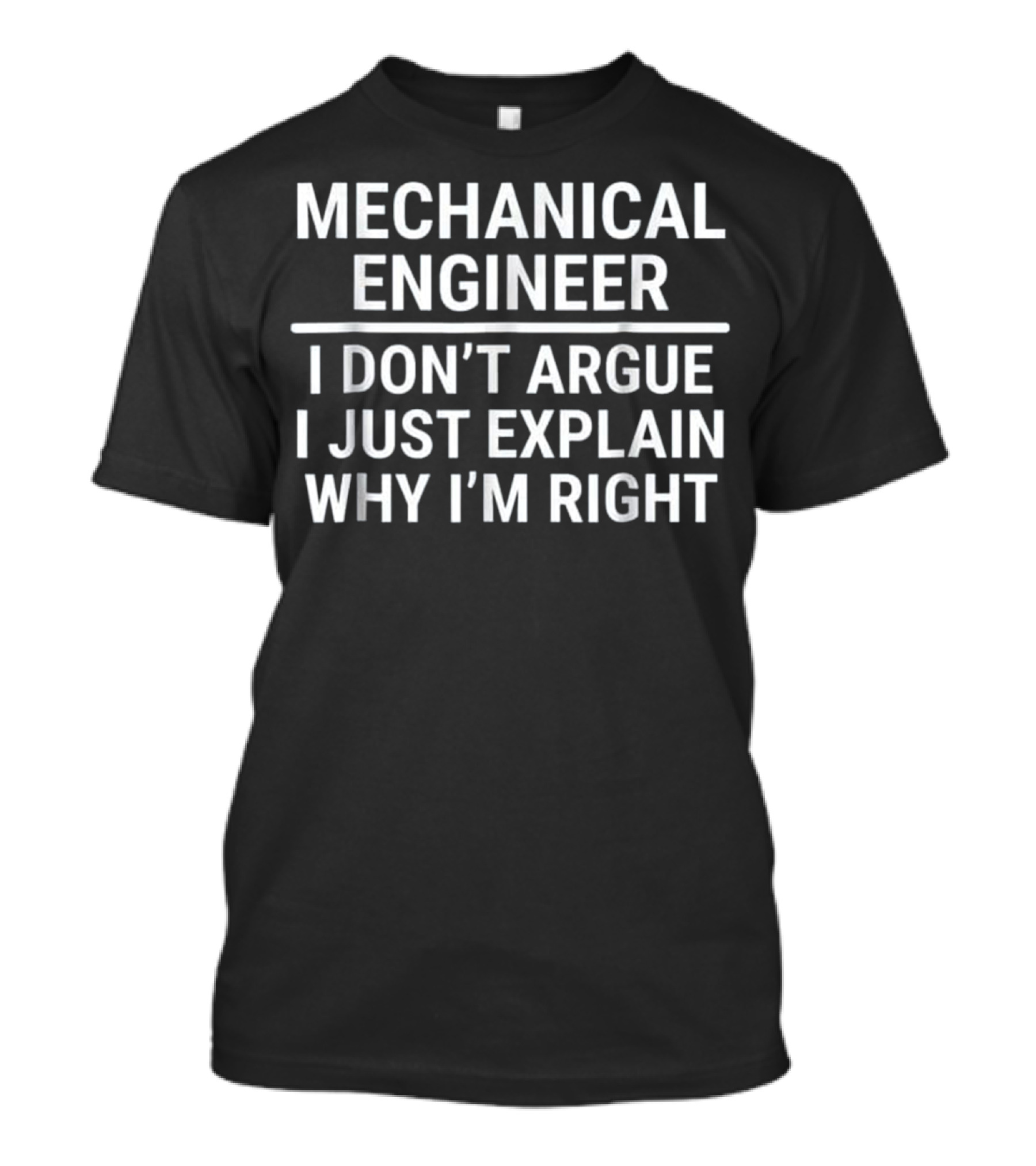 Mechanical Engineer I Don't Argue I Just Explain Why I'm Right T-Shirt