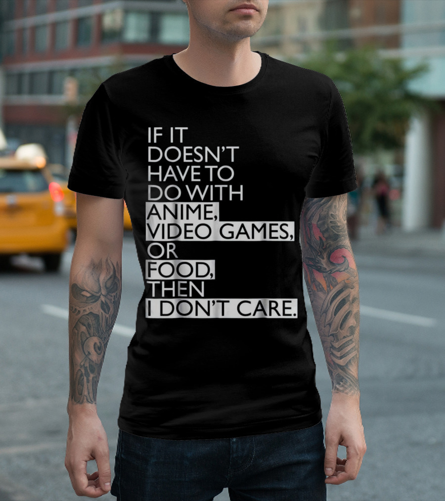 Anime Video Games Food If It Doesn't Have To Do With Anime Video Games Or Food Then I Don't Care T-Shirt