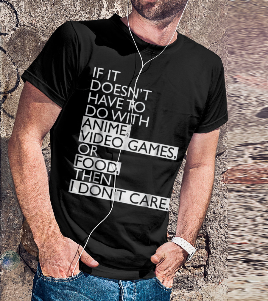 Anime Video Games Food If It Doesn't Have To Do With Anime Video Games Or Food Then I Don't Care T-Shirt