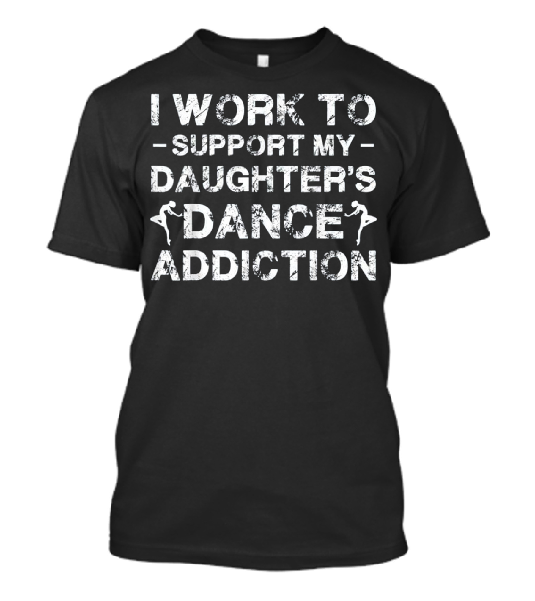 I Work To Support My Daughter's Dance Addiction T-Shirt
