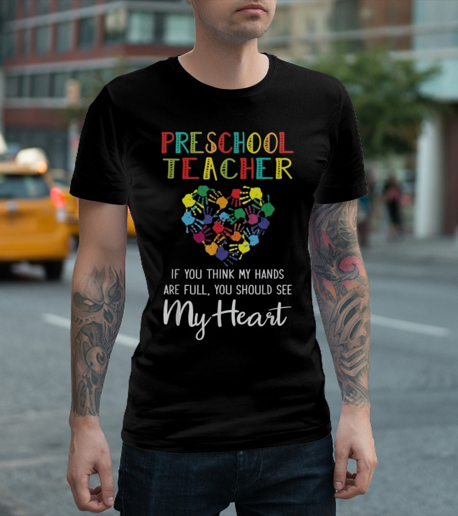 Preschool Teacher Heart Handprints Appreciation If You Think My Hands Are Full You Should See My Heart T-Shirt