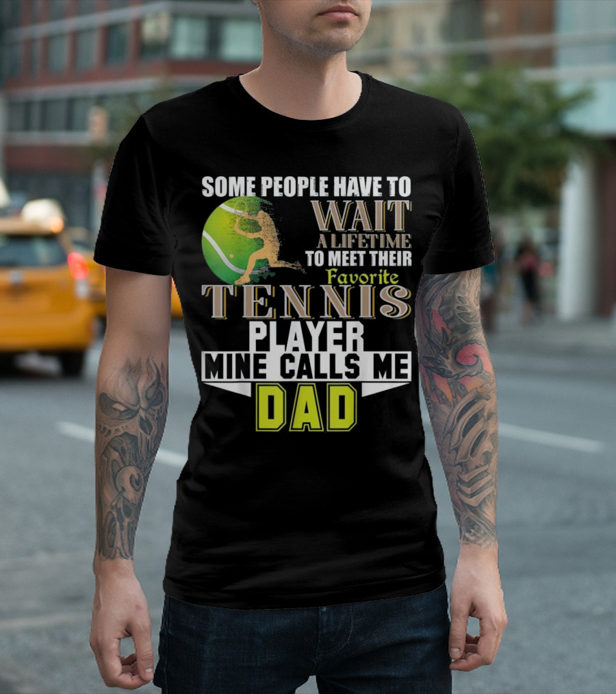 Some People Have to Wait a Lifetime to Meet Their Favorite Tennis Player Mine Calls Me Dad T-Shirt