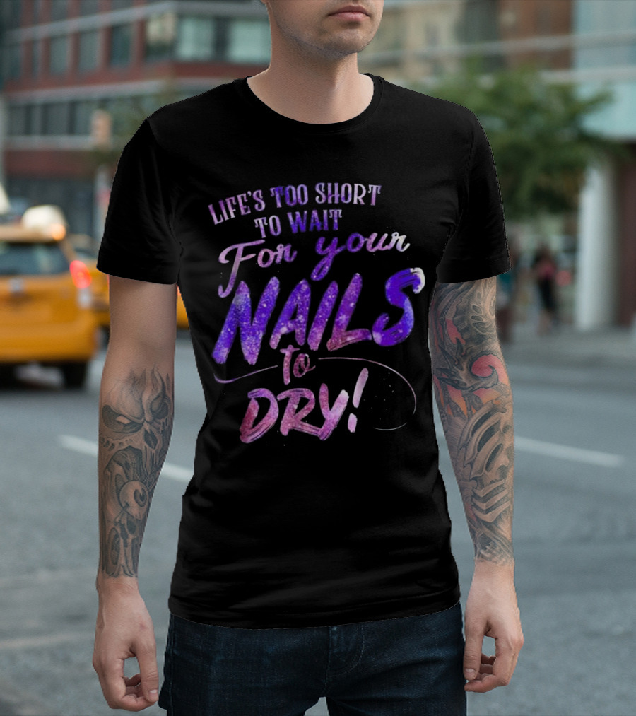 Life's Too Short to Wait for Your Nails to Dry Funny Nail Lovers Gifts T-Shirt