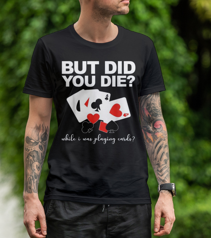 Did You Die While Playing Cards With Hearts Spades Clubs Diamonds T-Shirt