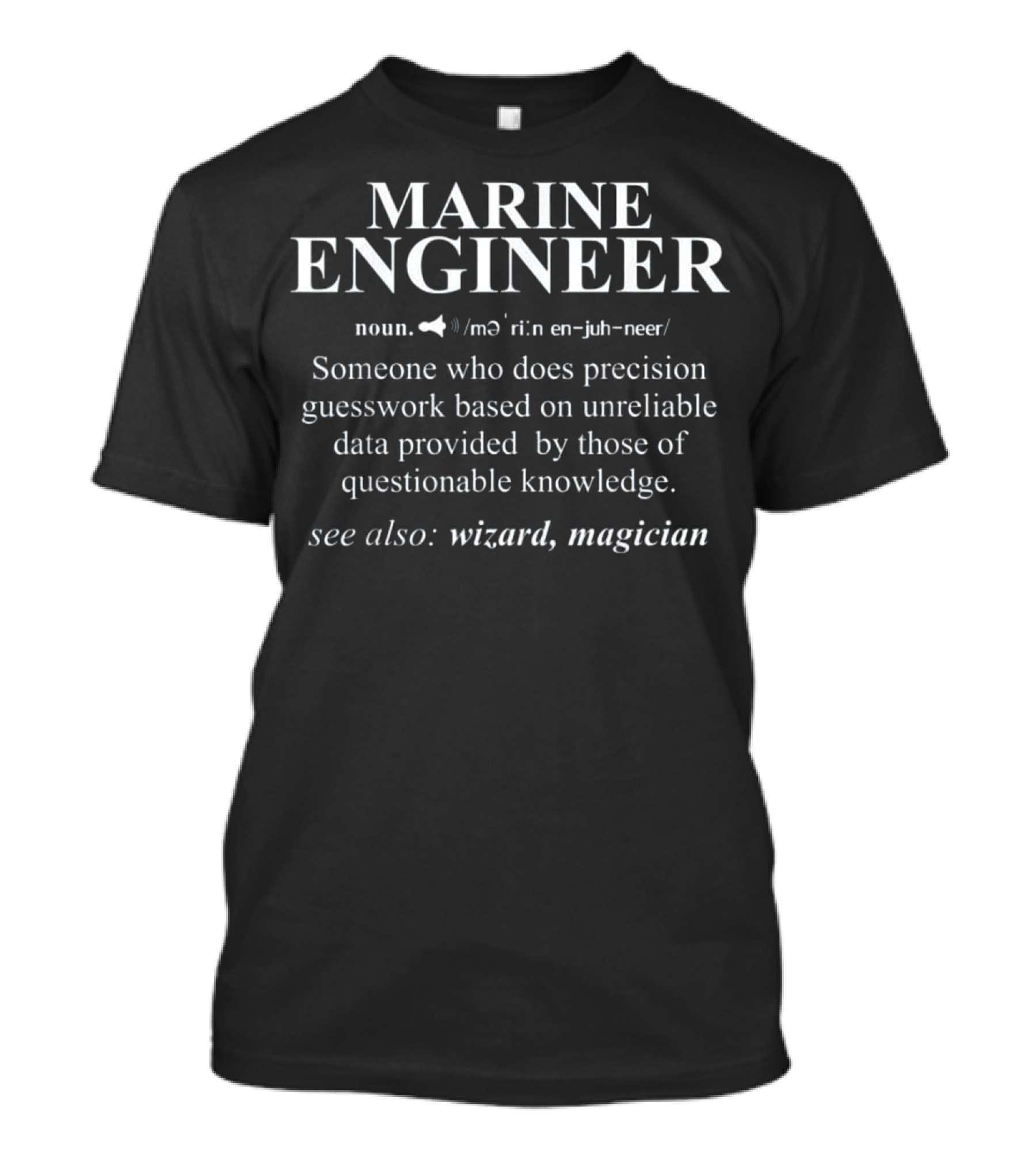 MARINE ENGINEER Noun Someone Who Does Precision Guesswork Based On Unreliable Data Provided By Those Of Questionable Knowledge See Also Wizard Magician T-Shirt