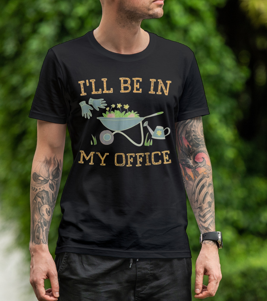 I'll Be In My Office Gardening Spring Wheelbarrow Gloves Watering Can T-Shirt