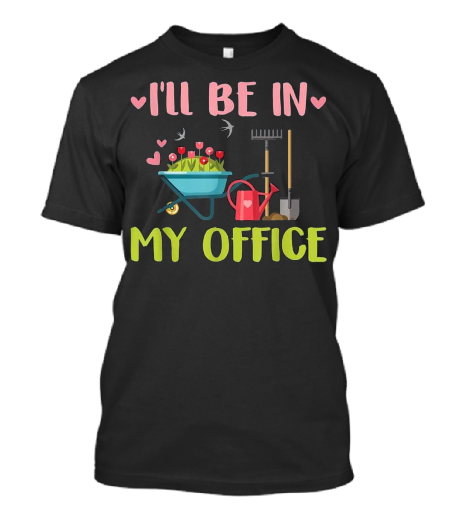 I'll Be In My Office Gardening Garden Rake Shovel Watering Can Wheelbarrow T-Shirt