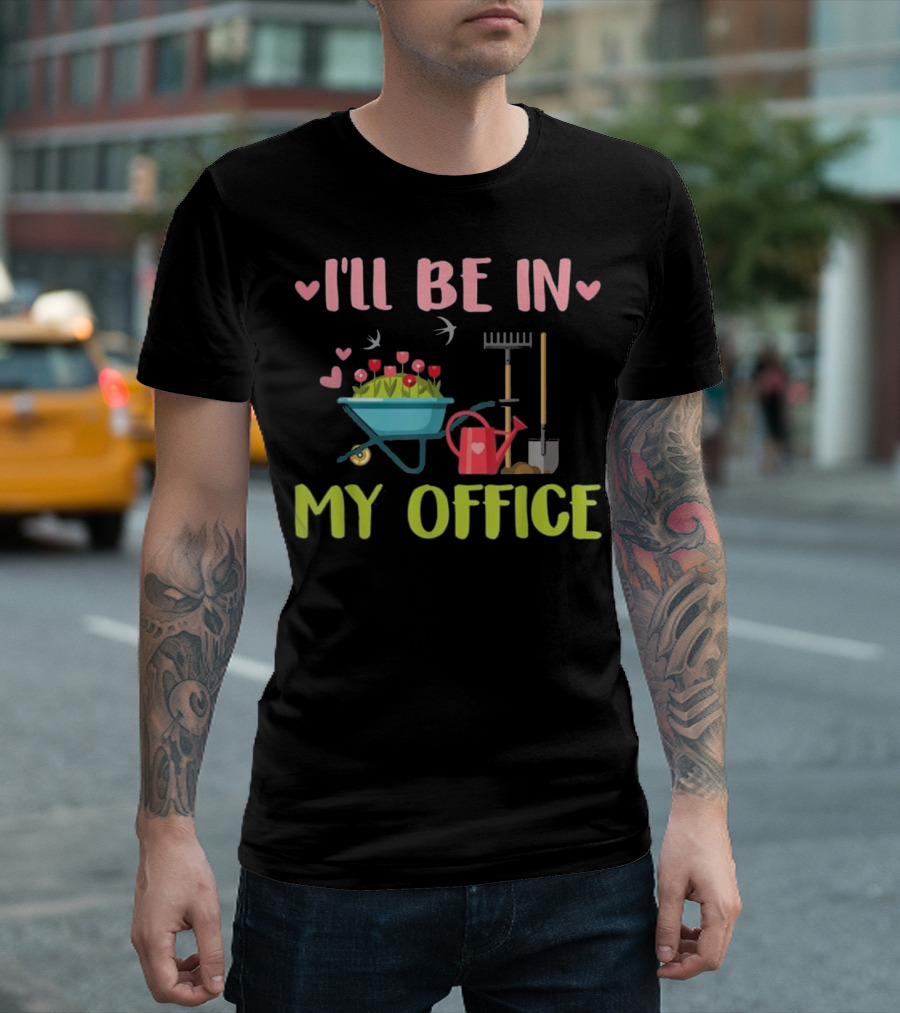 I'll Be In My Office Gardening Garden Rake Shovel Watering Can Wheelbarrow T-Shirt