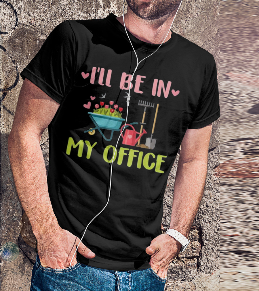 I'll Be In My Office Gardening Garden Rake Shovel Watering Can Wheelbarrow T-Shirt