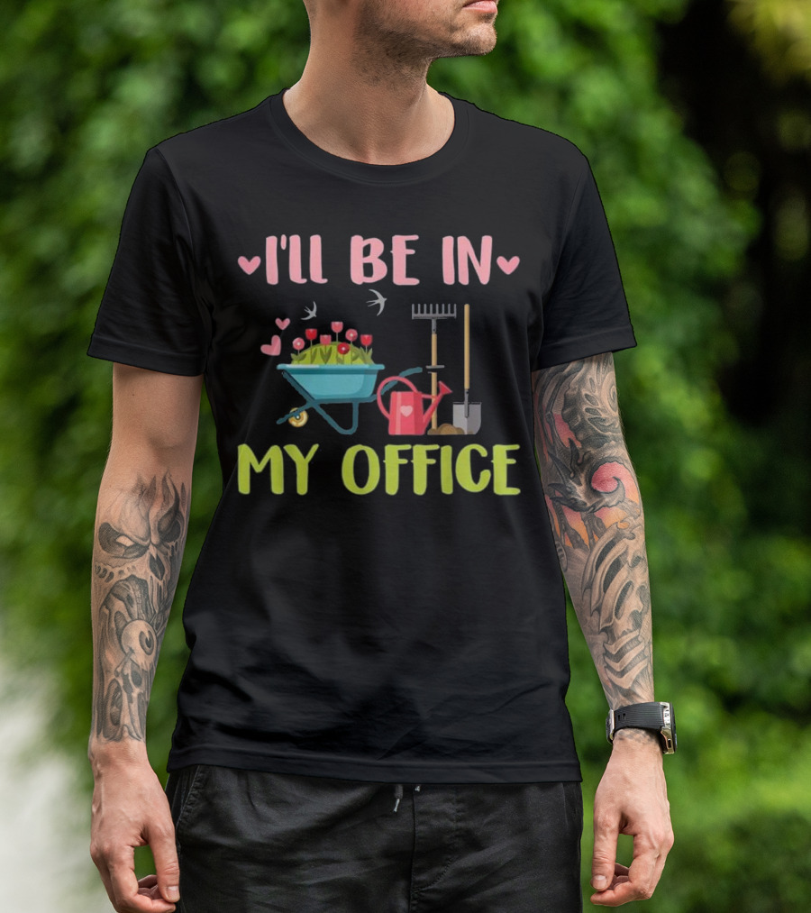 I'll Be In My Office Gardening Garden Rake Shovel Watering Can Wheelbarrow T-Shirt