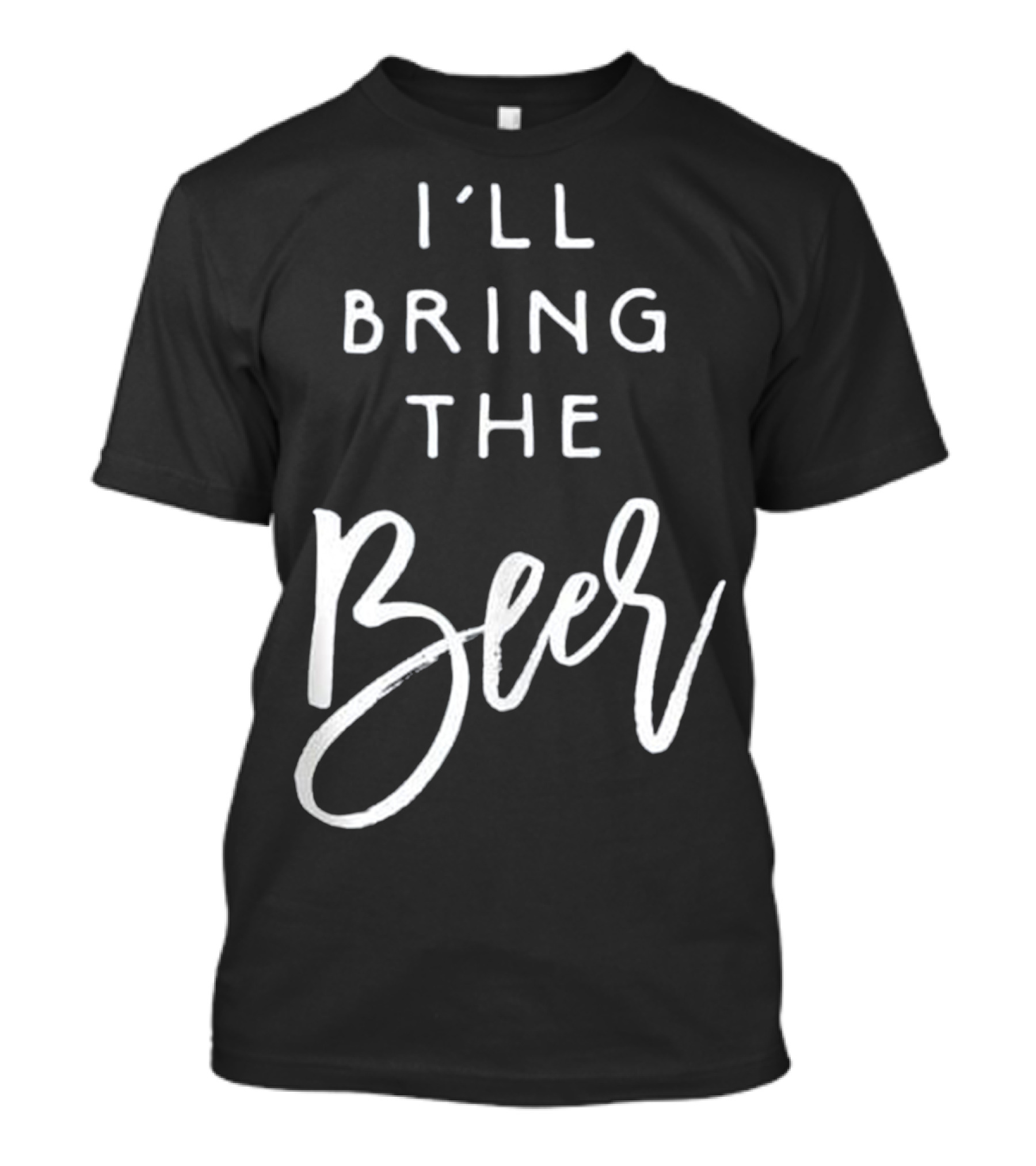 I'll Bring The Beer Funny Party Men Women T-Shirt