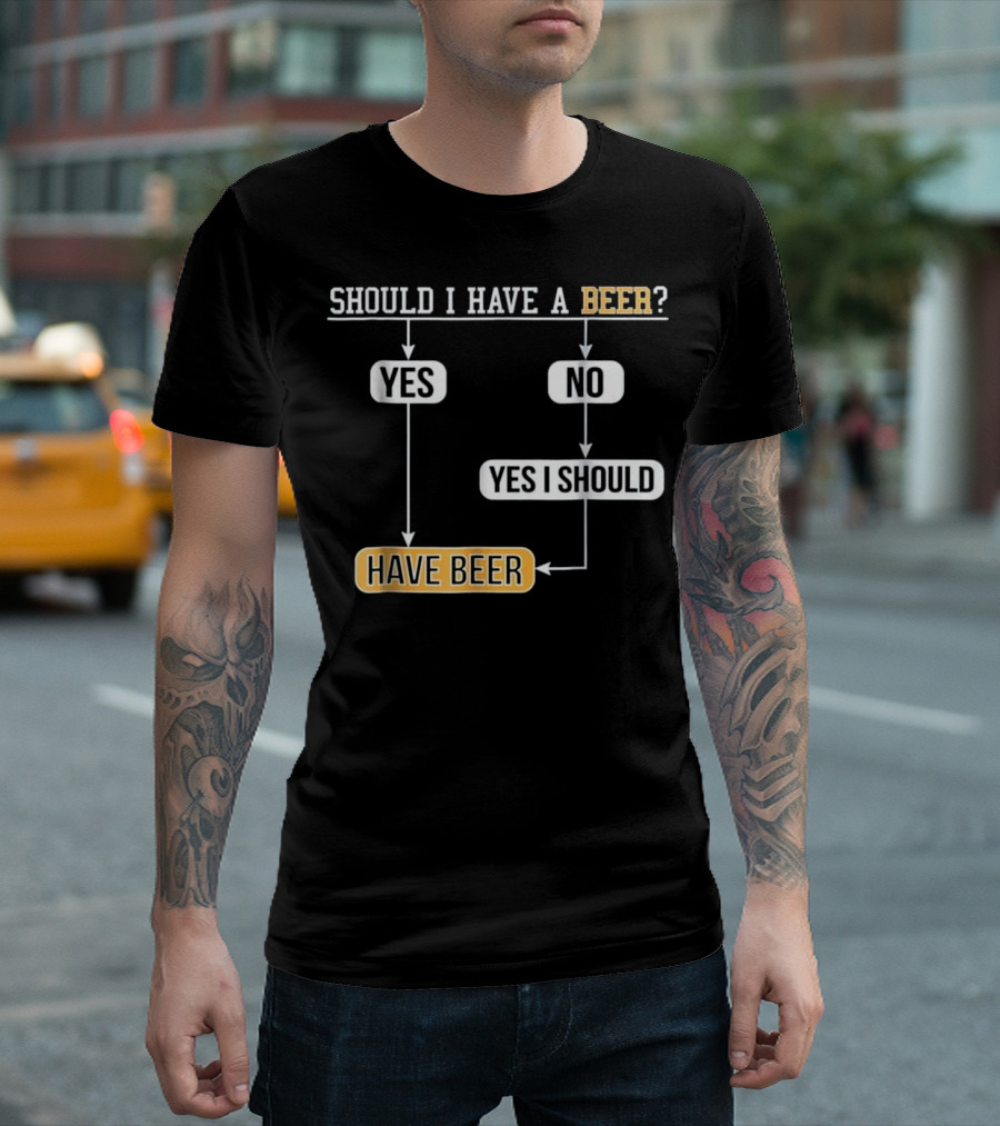 Should I Have a Beer Yes No Yes I Should Have Beer Flowchart T-Shirt